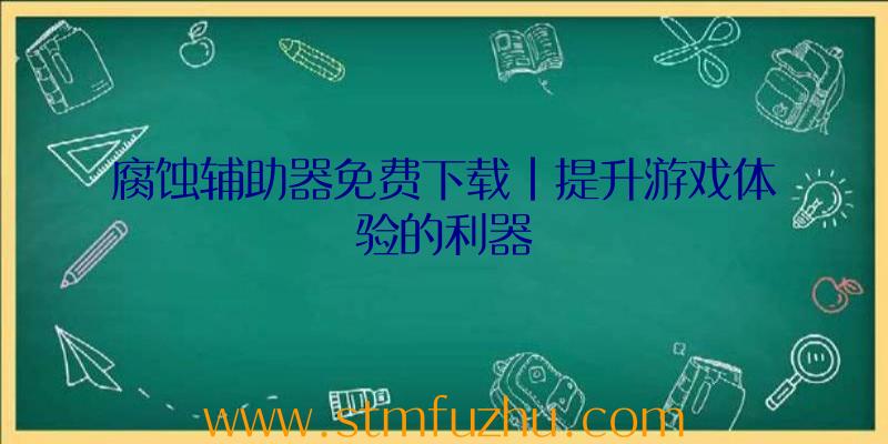 腐蚀辅助器免费下载|提升游戏体验的利器